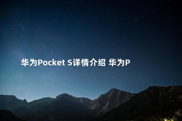 华为Pocket S详情介绍 华为PocketS折叠屏手机是不是双卡双待